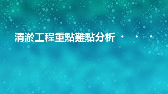 清淤工程重點難點分析？這幾點你一定要知道！